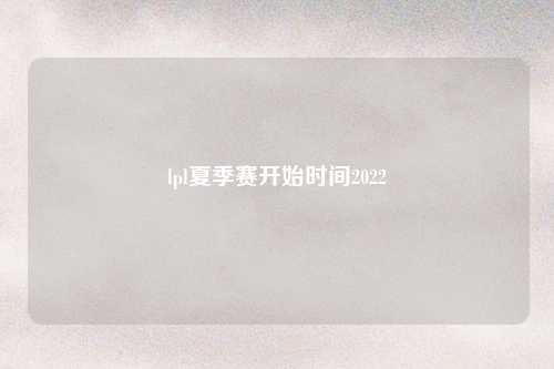 lpl夏季赛开始时间2022