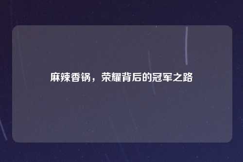 麻辣香锅，荣耀背后的冠军之路