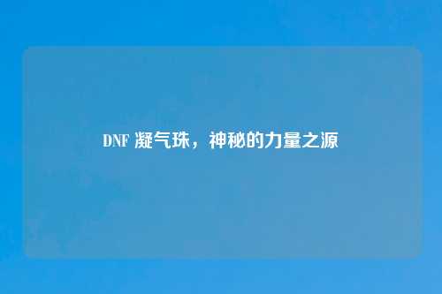 DNF 凝气珠，神秘的力量之源