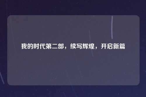 我的时代第二部，续写辉煌，开启新篇