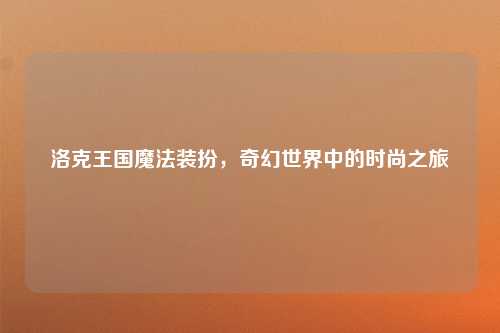 洛克王国魔法装扮，奇幻世界中的时尚之旅