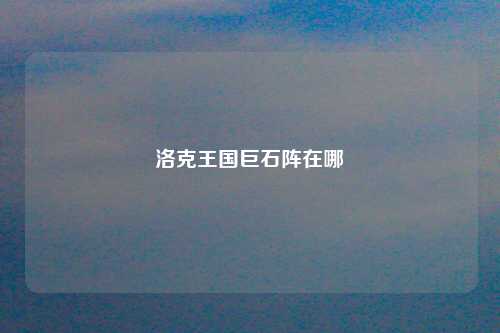 洛克王国巨石阵在哪