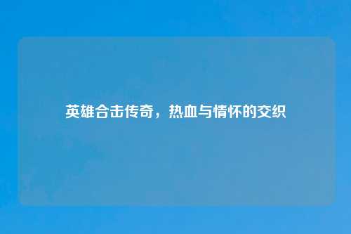 英雄合击传奇，热血与情怀的交织
