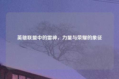 英雄联盟中的雷神，力量与荣耀的象征