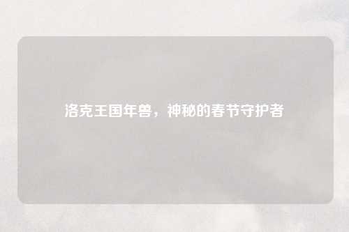 洛克王国年兽，神秘的春节守护者