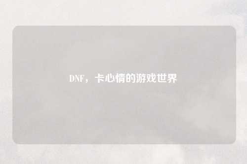 DNF，卡心情的游戏世界