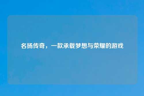 名扬传奇，一款承载梦想与荣耀的游戏