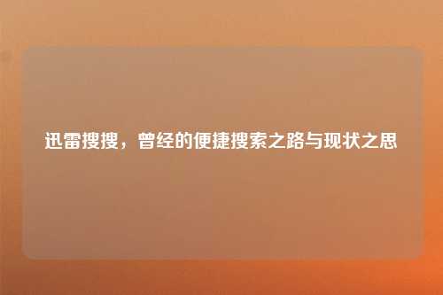 迅雷搜搜，曾经的便捷搜索之路与现状之思