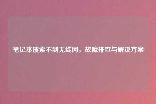笔记本搜索不到无线网，故障排查与解决方案