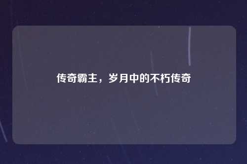 传奇霸主，岁月中的不朽传奇
