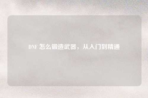 DNF 怎么锻造武器，从入门到精通