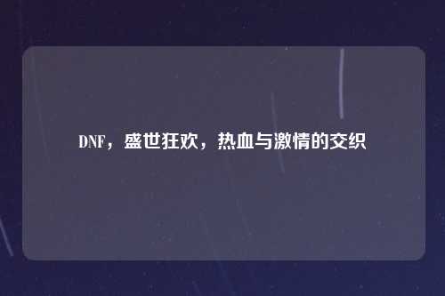 DNF，盛世狂欢，热血与激情的交织