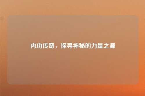 内功传奇，探寻神秘的力量之源