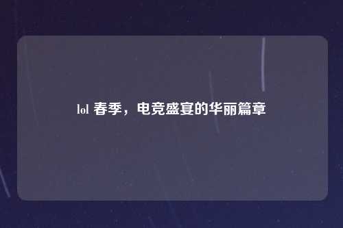 lol 春季，电竞盛宴的华丽篇章
