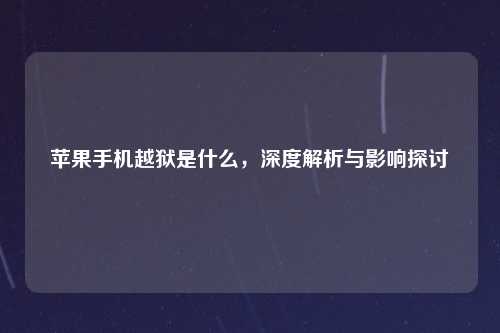 苹果手机越狱是什么，深度解析与影响探讨