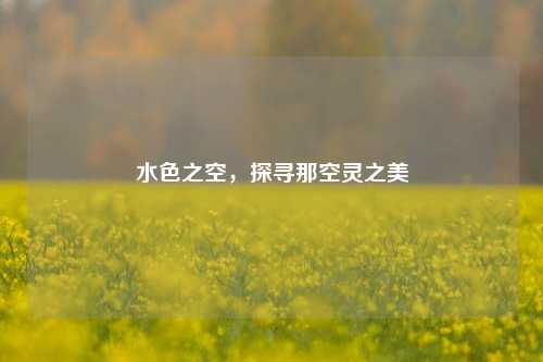 水色之空，探寻那空灵之美