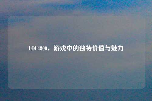 LOL4800，游戏中的独特价值与魅力