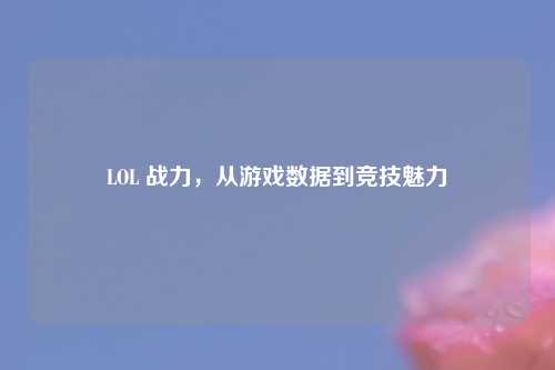LOL 战力，从游戏数据到竞技魅力