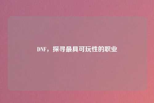 DNF，探寻最具可玩性的职业
