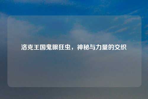 洛克王国鬼眼狂虫，神秘与力量的交织