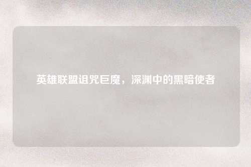 英雄联盟诅咒巨魔，深渊中的黑暗使者