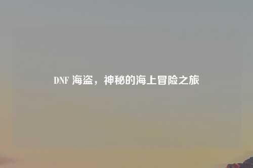 DNF 海盗，神秘的海上冒险之旅