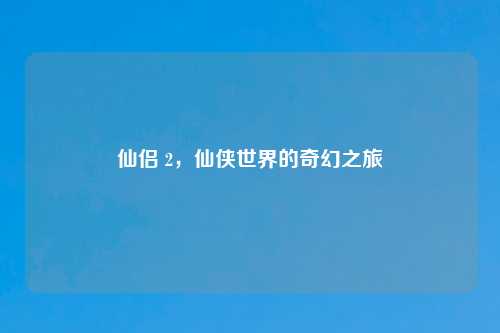 仙侣 2，仙侠世界的奇幻之旅