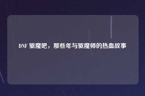 DNF 驱魔吧，那些年与驱魔师的热血故事