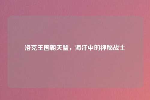 洛克王国朝天蟹，海洋中的神秘战士