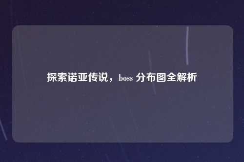探索诺亚传说，boss 分布图全解析