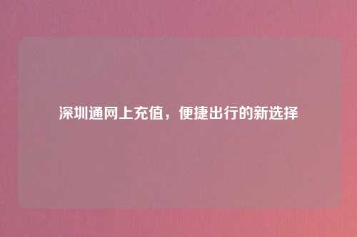 深圳通网上充值，便捷出行的新选择