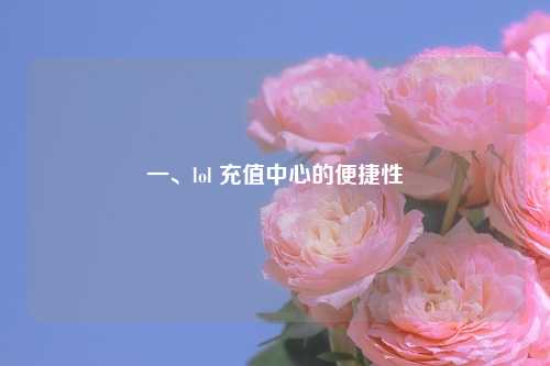 一、lol 充值中心的便捷性