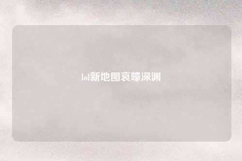 lol新地图哀嚎深渊