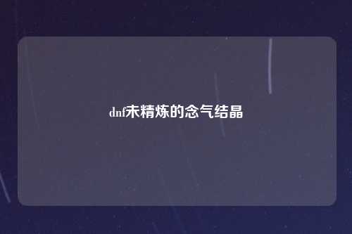 dnf未精炼的念气结晶