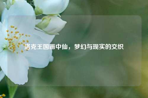 洛克王国画中仙，梦幻与现实的交织