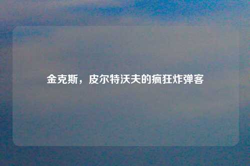 金克斯，皮尔特沃夫的疯狂炸弹客