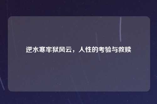 逆水寒牢狱风云，人性的考验与救赎