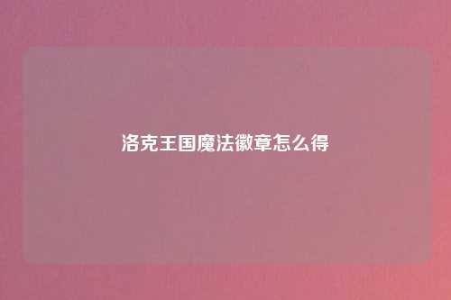 洛克王国魔法徽章怎么得