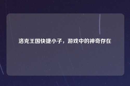 洛克王国快捷小子，游戏中的神奇存在