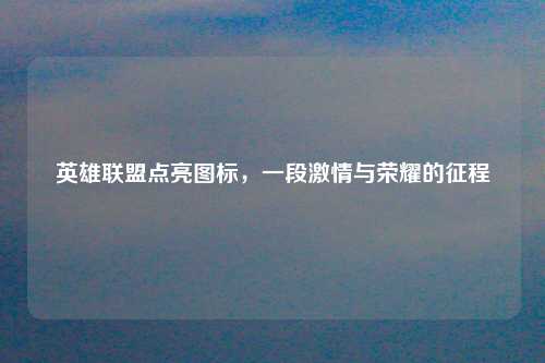 英雄联盟点亮图标，一段激情与荣耀的征程