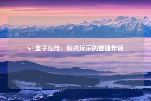 lol 盒子在线，游戏玩家的便捷伴侣