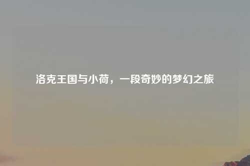 洛克王国与小荷，一段奇妙的梦幻之旅
