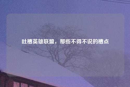 吐槽英雄联盟，那些不得不说的槽点