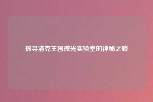 探寻洛克王国微光实验室的神秘之旅
