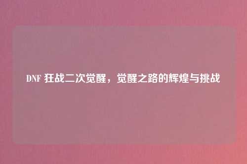 DNF 狂战二次觉醒，觉醒之路的辉煌与挑战
