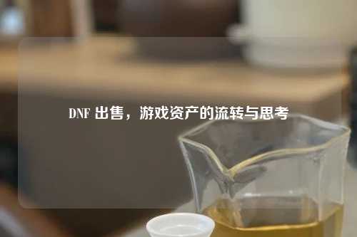 DNF 出售，游戏资产的流转与思考