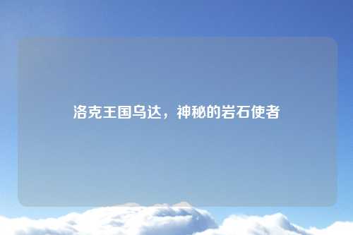洛克王国乌达，神秘的岩石使者