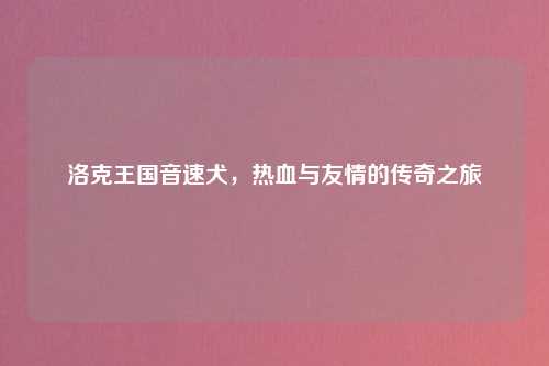 洛克王国音速犬，热血与友情的传奇之旅