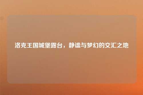 洛克王国城堡露台，静谧与梦幻的交汇之地