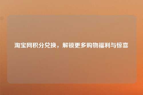 淘宝网积分兑换，解锁更多购物福利与惊喜